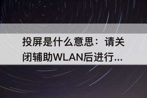 投屏是什么意思：请关闭辅助WLAN后进行投屏是什么意思