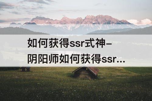 如何获得ssr式神-阴阳师如何获得ssr式神碎片