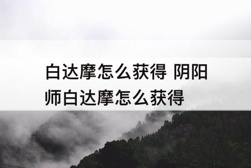 白达摩怎么获得 阴阳师白达摩怎么获得