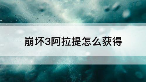崩坏3阿拉提怎么获得