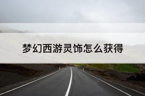 梦幻西游灵饰怎么获得