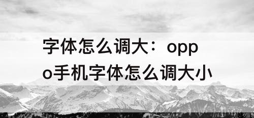 字体怎么调大：oppo手机字体怎么调大小