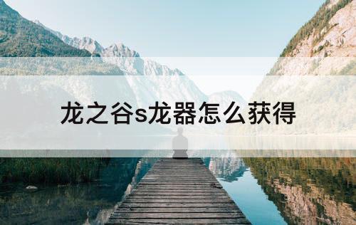 龙之谷s龙器怎么获得