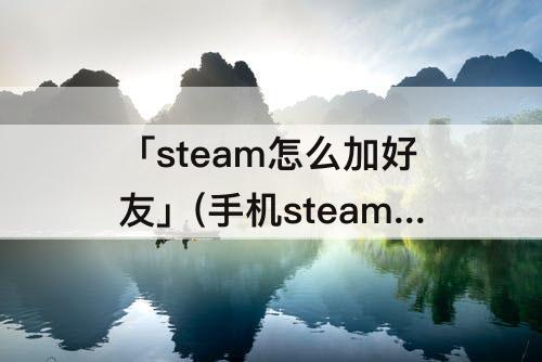 「steam怎么加好友」(手机steam怎么加好友)