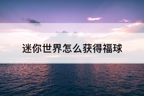 迷你世界怎么获得福球