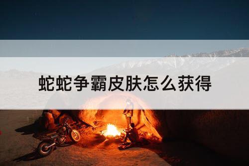 蛇蛇争霸皮肤怎么获得