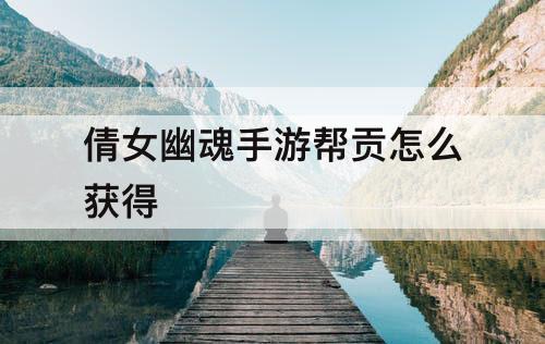 倩女幽魂手游帮贡怎么获得