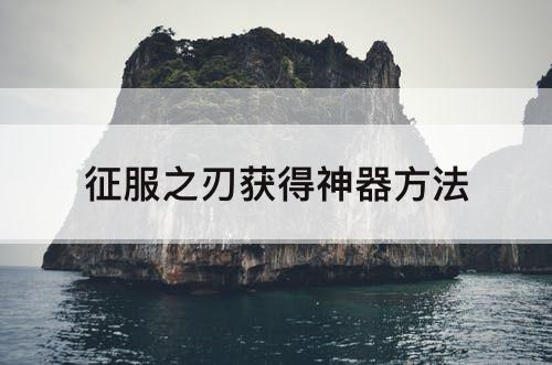 征服之刃获得神器方法