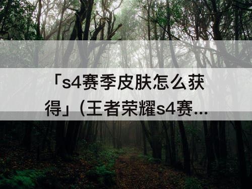 「s4赛季皮肤怎么获得」(王者荣耀s4赛季皮肤怎么获得)