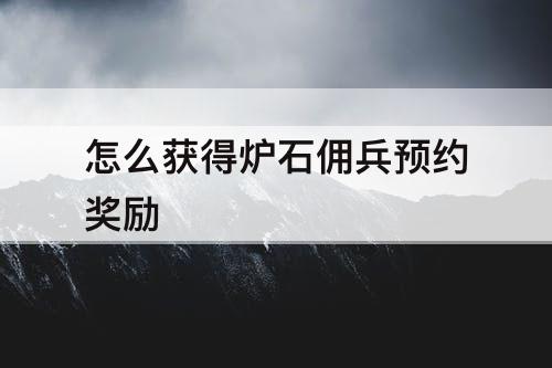 怎么获得炉石佣兵预约奖励