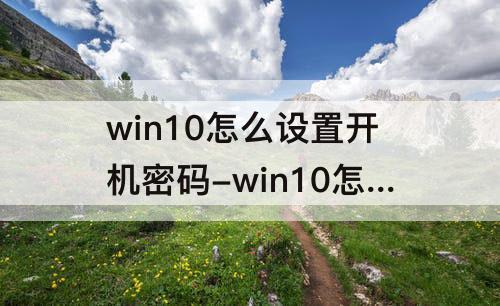 win10怎么设置开机密码-win10怎么设置开机密码电脑开机密码