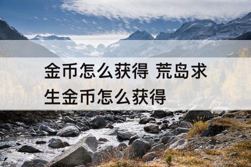 金币怎么获得 荒岛求生金币怎么获得