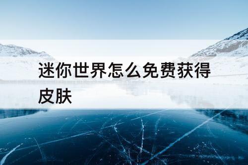 迷你世界怎么免费获得皮肤
