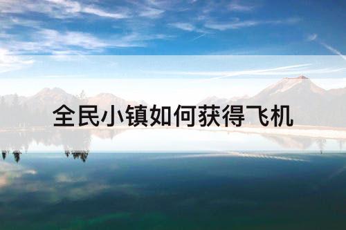 全民小镇如何获得飞机