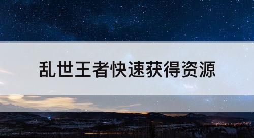 乱世王者快速获得资源
