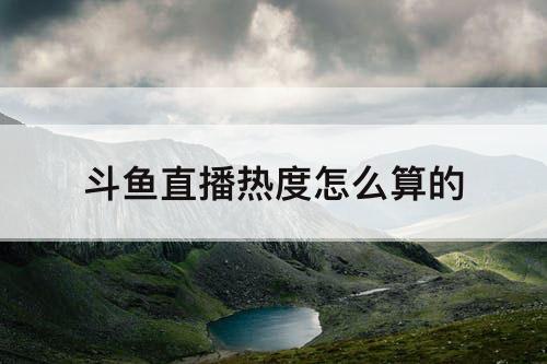 斗鱼直播热度怎么算的