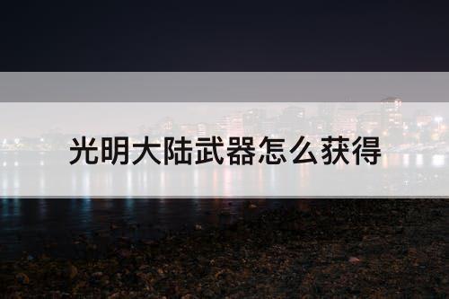 光明大陆武器怎么获得