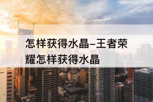 怎样获得水晶-王者荣耀怎样获得水晶