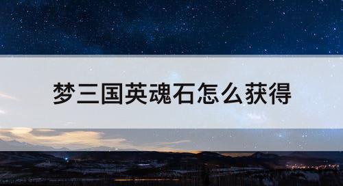 梦三国英魂石怎么获得
