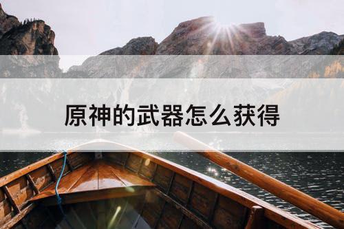 原神的武器怎么获得
