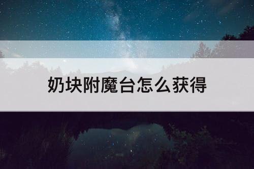 奶块附魔台怎么获得
