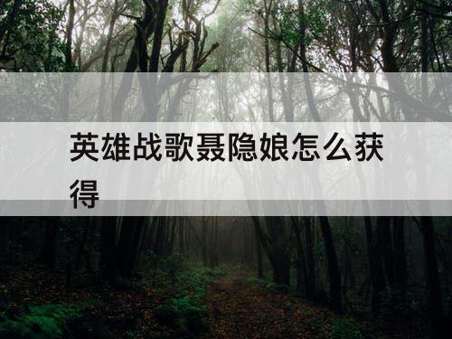 英雄战歌聂隐娘怎么获得