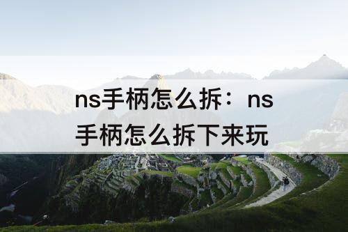 ns手柄怎么拆：ns手柄怎么拆下来玩