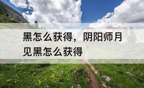 黑怎么获得，阴阳师月见黑怎么获得