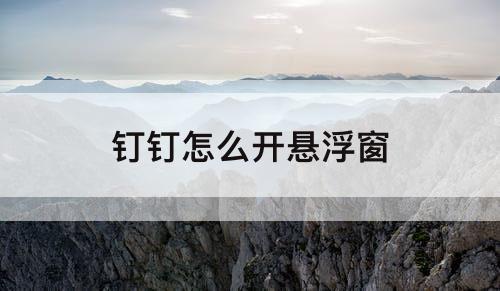 钉钉怎么开悬浮窗