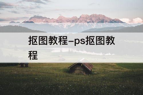 抠图教程-ps抠图教程