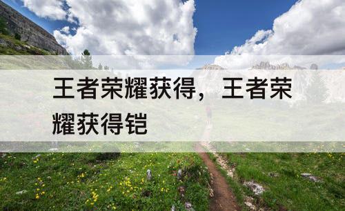 王者荣耀获得，王者荣耀获得铠