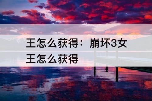 王怎么获得：崩坏3女王怎么获得