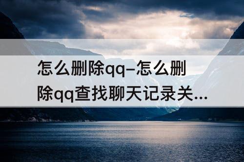 怎么删除qq-怎么删除qq查找聊天记录关键词