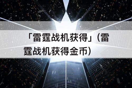 「雷霆战机获得」(雷霆战机获得金币)