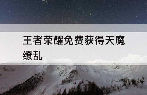 王者荣耀免费获得天魔缭乱