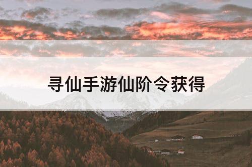 寻仙手游仙阶令获得