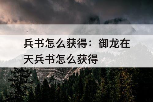 兵书怎么获得：御龙在天兵书怎么获得