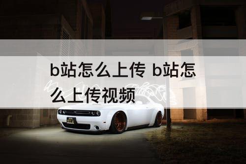 b站怎么上传 b站怎么上传视频