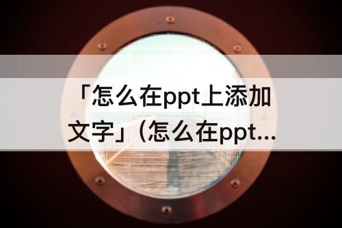 「怎么在ppt上添加文字」(怎么在ppt上添加文字应用于全部幻灯片)