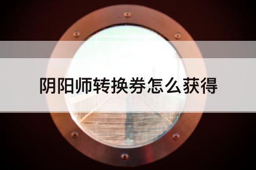 阴阳师转换券怎么获得