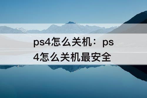 ps4怎么关机：ps4怎么关机最安全