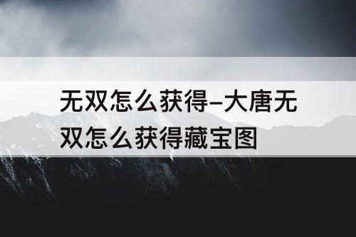 无双怎么获得-大唐无双怎么获得藏宝图