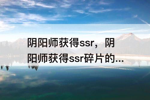 阴阳师获得ssr，阴阳师获得ssr碎片的方法有哪些