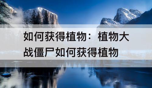 如何获得植物：植物大战僵尸如何获得植物