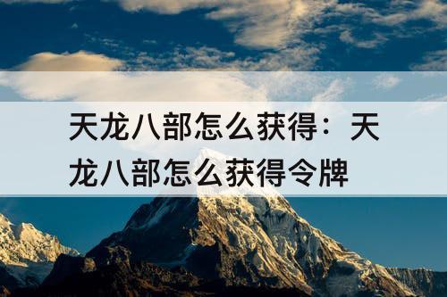 天龙八部怎么获得：天龙八部怎么获得令牌