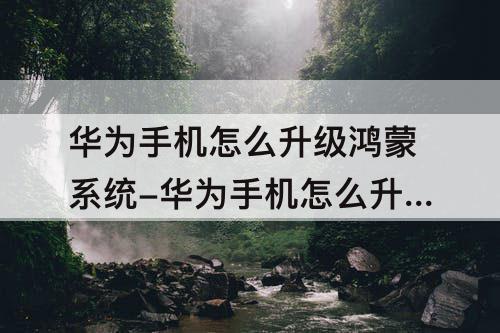 华为手机怎么升级鸿蒙系统-华为手机怎么升级鸿蒙系统3.0