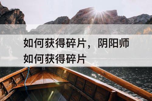 如何获得碎片，阴阳师如何获得碎片