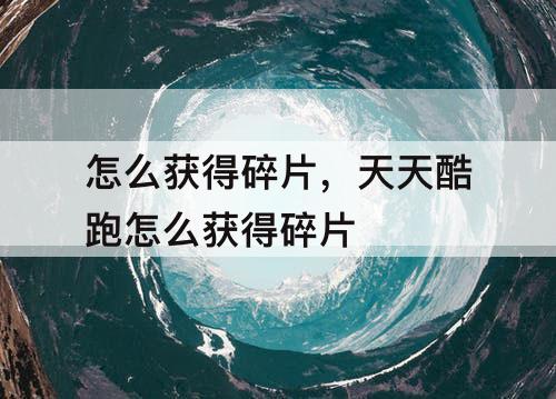 怎么获得碎片，天天酷跑怎么获得碎片