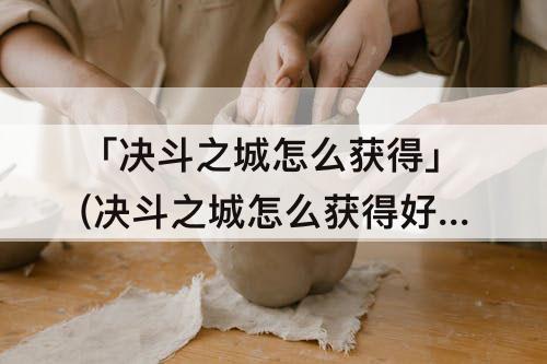 「决斗之城怎么获得」(决斗之城怎么获得好卡)