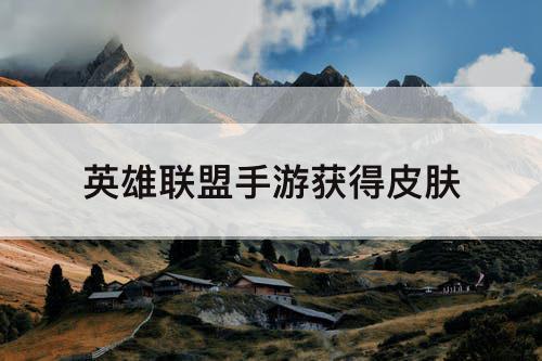 英雄联盟手游获得皮肤